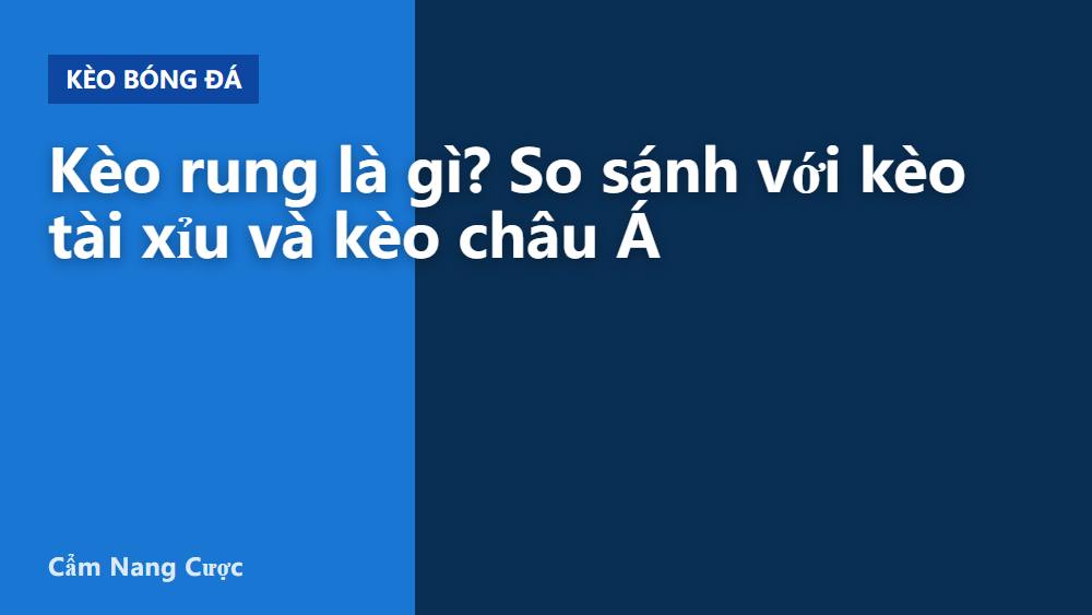 Kèo rung là gì? So sánh với kèo tài xỉu và kèo châu Á