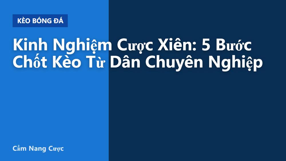 Kinh Nghiệm Cược Xiên: 5 Bước Chốt Kèo Từ Dân Chuyên Nghiệp