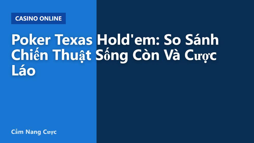 Poker Texas Hold'em: So Sánh Chiến Thuật Sống Còn Và Cược Láo